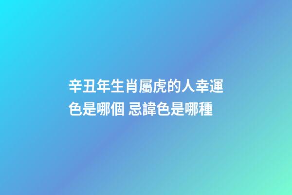 辛丑年生肖屬虎的人幸運色是哪個 忌諱色是哪種